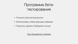 Программа бета-
тестирования
• Получить бесплатный доступ
• Использовать новые функции первыми
• Помогать сделать FlyElephant лучше
http://ﬂyelephant.net/beta/
 