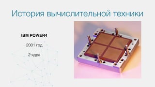 История вычислительной техники
IBM POWER4
2001 год
2 ядра
 