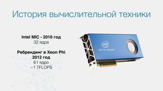 История вычислительной техники
Intel MIC - 2010 год
32 ядра
Ребрендинг в Xeon Phi
2012 год
61 ядро
~1 TFLOPS
 