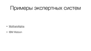 Примеры экспертных систем
• WolframAlpha
• IBM Watson
 