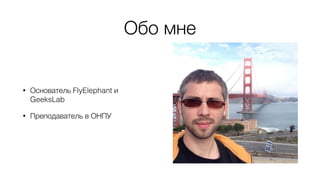 Обо мне
• Основатель FlyElephant и
GeeksLab
• Преподаватель в ОНПУ
 