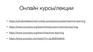 Онлайн курсы/лекции
• https://yandexdataschool.ru/edu-process/courses/machine-learning
• https://www.coursera.org/learn/introduction-machine-learning
• https://www.coursera.org/learn/machine-learning
• https://www.youtube.com/watch?v=qLBkB4sMztk
 