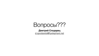 Вопросы???
Дмитрий Сподарец
d.spodarets@ﬂyelephant.net
 