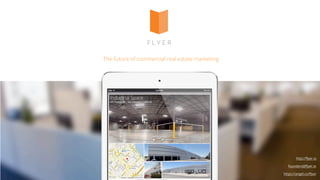 F L Y E R
http://flyer.io
https://angel.co/flyer
founders@flyer.io
The future of commercial real estate marketing
 