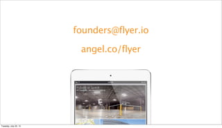 founders@flyer.io
angel.co/flyer
Tuesday, July 23, 13
 