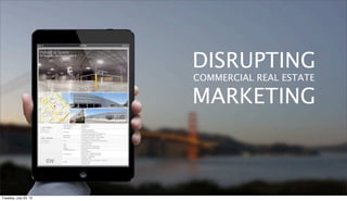 DISRUPTING
COMMERCIAL REAL ESTATE
MARKETING
Tuesday, July 23, 13
 