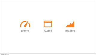 FASTER SMARTERBETTER
Tuesday, July 23, 13
 