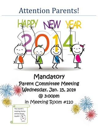Attention Parents!
Mandatory
Parent Committee Meeting
Wednesday, Jan. 15, 2014
@ 3:00pm
in Meeting Room #110
This month’s
meeting theme
will be Dental
Health!
 