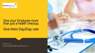 Give your Employee more
than just a health checkup.
Give them Day2Day care
Contact us :
khyati.engineer@healthassure.in
 
