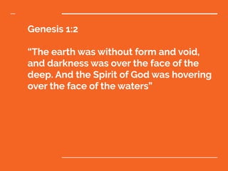 Genesis 1:2
“The earth was without form and void,
and darkness was over the face of the
deep. And the Spirit of God was hovering
over the face of the waters”
 