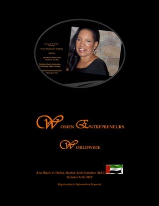 W                OMEN        E          NTREPRENEURS



                  W            ORLDWIDE

“Building Cultural Relationships and Networking Bridges Globally”
                          1st Forum Tour


   Abu Dhabi & Dubai, United Arab Emirates (UAE)
                      October 9-18, 2012

                 Registration & Information Requests
 