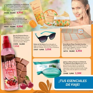 

7
Esterilla de Playa Tamaño Familiar
Exotic Flower Práctica esterilla de paja con
diseño ﬂoral. Plegable y resistente. Tamaño
Extra: 180 x 120 cm. Accesorio.
26714 18,00€ 6,95€
Eau de Colonia Cherry
Tempting Endulza tu día con
esta colonia súper fresquita y
deliciosa con aroma a cereza e
intenso chocolate. 200 ml
31098 16,00€
7,95€
Jabón en Barra Facial con Árbol de
Té y Romero Pure Nature Jabón facial
puriﬁcante con Árbol de Té y aceite de
Romero antimicrobiano que elimina las
impurezas y reduce el exceso de sebo. Úsalo
día o noche antes de aplicar la crema facial.
100 g.
23468 3,95€ 2,50€
Gafas de Sol Alma Divertidas gafas en
negro y turquesa. Policarbonato. Protección
100% UV. Tamaño: 13.5 x 5 x 13 cm. Accesorio.
27657 8,95€ 3,95€
 Crema de Día Hidratante con
Extracto de Albaricoque Essentials
Revela la frescura y la energía de tu piel con su
fórmula hidratante de textura ligera a base de
multi-vitaminas. 75 ml.
30047 12,00€ 6,95€
 Limpiadora Exfoliante con Extracto
de Albaricoque Essentials Limpiadora en
gel con complejo vitamínico y micro-partículas
exfoliantes que limpia suavemente dejando la
piel radiante. 100 ml.
30048 12,00€ 6,95€
¡TUS ESENCIALES
DEVIAJE!
 