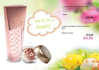 ... mais de 60 %
desconto!
33
4 Eau de Parfum Giordani Gold Incontro
Uma combinação arrebatadora de essência de rosa e
patchouli invoca cada instante fugaz, relembrando-a da
sensação irresistível do amor. 50 ml.
26458
€33,00
€11,95€11,95
5 Sombra de Olhos em Pérolas Giordani
Gold
3 g.
26316 Earthy Agate
€14,00
€4,95€4,95
4
5
 
