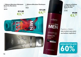 10
1 Bálsamo Aftershave Hidratante
North For Men Active
50 ml.
30119
€11,00
€3,95
2 Bálsamo Aftershave Flamboyant
50 ml.
19641
€11,00
€4,95
3 Espuma de Barbear
para Pele Normal
South For Men
200 ml.
21293
€9,00
€3,95
DESCONTOS ATÉ
60%
Fragrância a Sândalo e
uma textura suave para
um barbear confortável.
1
2
3
 