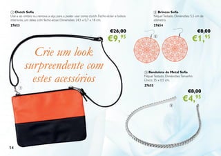 3 Bandolete de Metal Sofia
NíquelTestado. Dimensões:Tamanho
Único; 35 x 0,5 cm.
27655
€8,00
€4,95
14
2 Brincos Sofia
NíquelTestado. Dimensões: 5,5 cm de
diâmetro.
27654
€8,00
€1,95
1 Clutch Sofia
Use-a ao ombro ou remova a alça para a poder usar como clutch. Fecho-éclair e bolsos
interiores, um deles com fecho-éclair. Dimensões: 24,5 x 0,7 x 18 cm.
27653
€26,00
€9,95
Crie um look
surpreendente com
estes acessórios
1
2
3
 