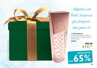17
3 Pack Surpresa
Um pack com produtos surpresa,
que inclui a Eau de Parfum Giordani
Gold Incontro.
476294
€62,70
€19,95
Imagemdacaixameramenteilustrativa
Adquira este
Pack Surpresa
que prepará-
mos para si!
DESCONTO
65%+DE
3
 