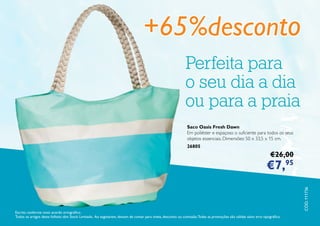 CÓD.111736
Escrito conforme novo acordo ortográfico.
Todos os artigos deste folheto têm Stock Limitado. Ao esgotarem, deixam de contar para níveis, desconto ou comissão.Todas as promoções são válidas salvo erro tipográfico.
Saco Oasis Fresh Dawn
Em poliéster e espaçoso o suficiente para todos os seus
objetos essenciais. Dimensões: 50 x 33,5 x 15 cm.
26805
€26,00
€7,95
Perfeita para
o seu dia a dia
ou para a praia
+65%desconto
 