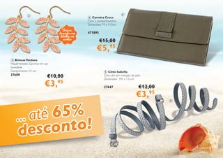 17
3 BrincosVerdana
Níquel testado. Ganchos em aço
Inoxidável.
Comprimento: 4,5 cm.
27609
4 Carteira Croco
Com 2 compartimentos.
Dimensões: 19 x 11,5cm
471895
5 Cinto Isabella
Cinto slim em imitação de pele.
Dimensões: 195 x 1,5 cm.
27647
€10,00
€3,95
€15,00
€5,95
€12,00
€3,95
3 4
5
... até 65%
desconto!
Brincos
dourados com
detalhes em
acrílico
 