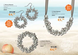 18
1 Brincos Natassia
NíquelTestado. Estrutura em aço
inoxidável.
Diâmetro: 3,5 cm
27614
2 Colar Natassia
NíquelTestado.
Comprimento: 53 cm (ajustável)
27613
€12,00
€4,95
€15,00
€5,95
2
1
3 Pulseira Natassia
NíquelTestado. Banda elástica
que se adapta à maioria
dos tamanhos
27615
€12,00
€4,95
3
Elegante
fita em
poliéster
Pedras
de vidro
prateadas e
imitações de
pérolas
 