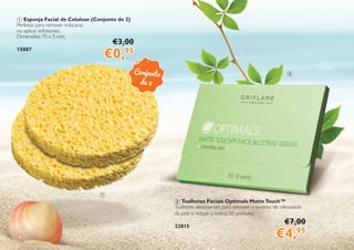4
1 Esponja Facial de Celulose (Conjunto de 2)
Perfeitas para remover máscaras
ou aplicar esfoliantes.
Dimensões: 70 x 5 mm.
15887
2 Toalhetes Faciais Optimals MatteTouch™
Toalhetes absorventes para remover o excesso de oleosidade
da pele e reduzir o brilho. 50 unidades.
23815
€3,00
€0,95
€7,00
€4,95
Conjunto
de 2
1
2
 