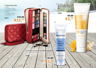 5
3 Paleta Power Red
Contém:
10 X Brilho de Lábios,
15 X Sombra de Olhos,
2 X Blush,
1 X Pó para o Rosto,
3 X Aplicador. 11 g.
26812
5 Creme Nutritivo para
Mãos e Unhas Happy
Skin
100 ml.
24887
€8,00
€3,95
4 Gel para o Contorno dos Olhos Essentials
Efeito refrescante imediato. 15 ml.
23749
€7,00
€3,95
3
4
5
€45,00
€22,95
 