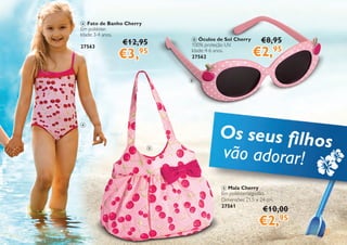 7
4 Fato de Banho Cherry
Em poliéster.
Idade: 3-4 anos.
27563
6 Óculos de Sol Cherry
100% proteção UV.
Idade: 4-6 anos.
27562
5 Mala Cherry
Em poliéster/algodão.
Dimensões: 21,5 x 24 cm.
27561
€8,95
€2,95
€12,95
€3,95
€10,00
€2,95
4
5
6
Os seus filhos
vão adorar!
 