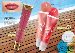 13
4
5
4 Brilho de Lábios
com SPF 15 Portofino
Giordani Gold
Enriquecido com ingredientes
suavizantes para mimar e
ajudar a proteger os lábios
contra os sinais de
envelhecimento. SPF 15.
12 ml.
30767
€15,00
€4,95
30323 Almond
30325 Saffron
5 Brilhos de Lábios
LoverVery Me
10 ml.
€7,00
cada: €2,95
30767 Tender Rose
 