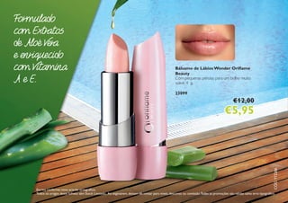 cód.112206
Escrito conforme novo acordo ortográfico.
Todos os artigos deste folheto têm Stock Limitado. Ao esgotarem, deixam de contar para níveis, desconto ou comissão.Todas as promoções são válidas salvo erro tipográfico.
Formulado
com Extratos
de Aloé Vera
e enriquecido
com Vitamina
A e E.
Bálsamo de Lábios Wonder Oriflame
Beauty
Com pequenas pérolas para um brilho muito
suave. 4 g.
23099
€12,00
€5,95
 