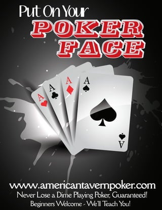 Put On Your




www.americantavernpoker.com
 Never Lose a Dime Playing Poker, Guaranteed!
     Beginners Welcome - We’ll Teach You!
 