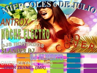 MIERCOLES 6 DE JULIO ANTROX NOCHE ELECTRO DJS INVITADOS NO  COVER SLANDER DJ DJ ALBERTO ONER ZEYNEL (IMR) 
