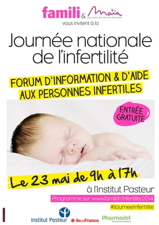 &
Journée nationale
de l’infertilité
vous invitent à la
Forum d’information & d’aide
à l’Institut Pasteur
Programme sur www.famili.fr/infertilite2014
Le 23 mai de 9h à 17h
entrée
gratuite
aux personnes infertiles
#JourneeInfertilite
 