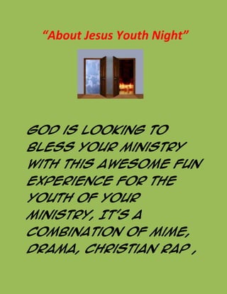      “About Jesus Youth Night”<br />                       <br />God is looking to bless your ministry with this awesome fun experience for the youth of your ministry, It’s a combination of mime, drama, Christian Rap , and god evangelistic word. This is a complete night of youth entertainment.<br />For Scheduling Call Pastor Terrence Cole 813-928-5385<br />