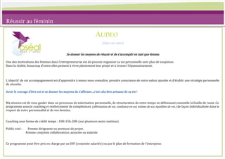 Réussir au féminin

                                                                      AUDEO
                                                                            (Oser en latin)


                                               Se donner les moyens de réussir et de s’accomplir en tant que femme.

Une des motivations des femmes dans l’entrepreneuriat est de pouvoir organiser sa vie personnelle avec plus de souplesse.
Dans la réalité, beaucoup d’entre elles peinent { vivre pleinement leur projet et { trouver l’épanouissement.



L’objectif de cet accompagnement est d’apprendre { mieux vous connaître, prendre conscience de votre valeur ajoutée et d’établir une stratégie personnelle
de réussite.

Avoir le courage d’être soi et se donner les moyens de s’affirmer...c’est cela être artisane de sa vie !


Ma mission est de vous guider dans un processus de valorisation personnelle, de structuration de votre temps en définissant ensemble la feuille de route. Ce
programme associe coaching et renforcement de compétences (affirmation de soi, confiance en soi, estime de soi, équilibre de vie.) de façon individualisée dans le
respect de votre personnalité et de vos besoins.


Coaching sous forme de crédit temps : 10H-15h-20H (sur plusieurs mois continus)

Public visé :    Femme dirigeante ou porteuse de projet.
                Femme conjointe collaboratrice, associée ou salariée


Ce programme peut-être pris en charge par un DIF (conjointe salariée) ou par le plan de formation de l’entreprise.

Des ateliers de leadership sont programmés dans l’année et proposés également en intra. Renseignez-vous !
 