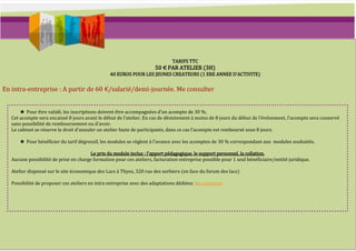 TARIFS TTC
                                                                      50 € PAR ATELIER (3H)
                                                 40 EUROS POUR LES JEUNES CREATEURS (1 ERE ANNEE D’ACTIVITE)


En intra-entreprise : A partir de 60 €/salarié/demi-journée. Me consulter


       ★ Pour être validé, les inscriptions doivent être accompagnées d’un acompte de 30 %.
   Cet acompte sera encaissé 8 jours avant le début de l’atelier. En cas de désistement { moins de 8 jours du début de l’événement, l’acompte sera conservé
   sans possibilité de remboursement ou d’avoir.
   Le cabinet se réserve le droit d’annuler un atelier faute de participants, dans ce cas l’acompte est remboursé sous 8 jours.

      ★ Pour bénéficier du tarif dégressif, les modules se règlent { l’avance avec les acomptes de 30 % correspondant aux modules souhaités.

                                        Le prix du module inclus : l’apport pédagogique, le support personnel, la collation.
   Aucune possibilité de prise en charge formation pour ces ateliers, facturation entreprise possible pour 1 seul bénéficiaire/entité juridique.

   Atelier dispensé sur le site économique des Lacs à Thyez, 320 rue des sorbiers (en face du forum des lacs)

   Possibilité de proposer ces ateliers en intra entreprise avec des adaptations dédiées: Me contacter
 