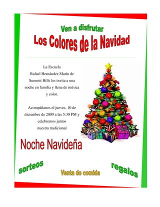 La Escuela
   Rafael Hernández Marín de
  Summit Hills les invita a una
noche en familia y llena de música
             y color.


  Acompáñanos el jueves, 10 de
diciembre de 2009 a las 5:30 PM y
        celebremos juntos
       nuestra tradicional
 