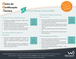 Ciclos de                                                                                                                                                        D
                                                                                                                                                                             5%
                                                                                                                                                                  esconto 1 or
                                                                                                                                                                            ão p
Certificação                                                                                                                                                     n a inscriç eto
                                                                                                                                                                            mpl
                                                                                                                                                                   Ciclo Co
Técnica                                                        Ciclo Certificação Técnica em R&S

                                                                                                   Ferramentas de Avaliação Complementares
                                                                                                   Dinâmicas Grupais                                                            18de
A analise de Função e o desafio Recrutamento
                                                                                16 de                                                                                         Novembro
                                                                                                   •    Neste curso os participantes irão descobrir a riqueza dos méto-
•   Neste curso os participantes irão aprender a definir do perfil           Novembro                                                                                          7 horas
                                                                                                        dos complementares de avaliação comportamental disponíveis e
    de competências da função;                                                 7 horas                  sua integração no processo avaliativo.                               us$ 1.150
•   Identificar as vantagens de recrutamento interno vs externo;
                                                                            us$ 1.150              •    Seleccionar o tipo de instrumento ( dinâmica grupal, estudo de
•   Caracterizar a oferta (anuncio), fazer triagem curricular, saber
                                                                                                        caso, simulação) relativamente ao perfil funcional e ao contexto
    como definir os critérios e factores de ponderação;
                                                                                                        avaliativo;
•   Utilizar as técnicas de entrevistas curriculares e motivacionais;
                                                                                                   •    Desenhar ou adaptar ferramentas avaliativas de âmbito situacio-
•   Conhecer os novos desafios do e-recruitment e redes sociais.
                                                                                                        nal;
                                                                                                   •    Conhecer e utilizar os diferentes métodos de registo da observa-
Ferramentas de Avaliação Cognitiva e de                                                                 ção comportamental.
Personalidade
                                                                                                   Entrevista e Relatórios de Avaliação
•   Neste curso os participantes irão aprender a seleccionar as                 17 de                                                                                        25 e 26 de
    ferramentas cognitivas, personalidade ou interesses que                  Novembro
                                                                                                   •    Neste curso os participantes irão aprender as técnicas de entre-     Novembro
    suportam a identificação do perfil de competências dos candi-                                       vista de avaliação/selecção por competências;                         14 horas
                                                                               7 horas
    datos;                                                                                         •    Adaptar a condução da entrevista à tipologia de entrevistados;       us$ 2.100
                                                                            us$ 1.150
•   Realizar a análise de gaps entre perfil de competências da                                     •    Aprender a integrar da informação recolhida no processo avalia-
    função vs perfis dos candidatos, procedendo ao ranking com-                                         tivo e a produzir relatórios de selecção;
    parativo para a vaga(s) em aberto.                                                             •    Aprender a seleccionar diferentes tipos de relatórios,     coloca-
                                                                                                        ção, coaching etc...




Metodologia Pedagógica assente em casos práticos, contacto e aplicação de diversas ferramentas avaliativas individuais e colectivas, recurso a simu-
               lação e autoescopia, contacto com modelo de competências WeChange, contacto e análise de casos de avaliação reais
                                          integrados ( perfis funcionais, plano avaliativo e relatório avaliação)
 