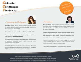 Ciclos de                                                                                                                                            om
                                                                                                                                            alistas c a
                                                                                                                                      Especi prátic
Certificação                                                                                                                          experiên
                                                                                                                                               cia
                                                                                                                                                 na
Técnica RH                                                                                                                                Ge stão de
                                                                                                                                                      RH




  Coordenação Pedagógica                                                                   Formadora
                                                                                          Maria João Martins, 42 anos, Psicóloga, Consultora Sénior para as áreas de
  Maria Paula Campos, 46 anos, Psicóloga, com especialização em Gestão
                                                                                          Recursos Humanos, tem actuado preferencialmente nas áreas de Selecção,
  de Recursos Humanos, Managing Partner da WeChange - Consultoria em
                                                                                          Formação e Coaching, quer em Portugal quer nos PALOP, nomeadamente
  Recursos Humanos, Lda desde 2005.
                                                                                          em Angola e Moçambique.

  Direcção Geral da empresa Valor Humano Training entre 2001 e 2004.
                                                                                          Enquanto Consultora tem actuado junto de instituições estatais e Adminis-
                                                                                          tração Publica, bem como entidades privadas em vários sectores de activi-
  Responsável pelo serviço de Career Consulting, Outplacement e Assess-
                                                                                          dade, destacando-se a Banca, Serviços, Distribuição e Retalho, bem como
  ment Centres na Valor Humano Selection.
                                                                                          industria, como referência no seu trajecto profissional.

  Foi ainda Assistente convidada da cadeira de Psicologia das Organizações,
                                                                                          Enquanto formadora tem nas área de Formação Pedagógica de Formadores,
  da Faculdade de Psicologia de Lisboa, e do ISCT na cadeira de Recruta-
                                                                                          Liderança e Trabalho de equipa, Técnicas de vendas e Negociação, Atendi-
  mento e Selecção no ano de 2002.
                                                                                          mento e Comunicação as valências mais potenciadas.

  Desde 2008 é Assistente na cadeira de Avaliação Psicológica, Psicometria
                                                                                          É certificada em coaching pela ICF - International Coach Federation
  e Técnicas de Diagnóstico Organizacional da Licenciatura de Psicologia no
  ISCTE - Instituto Superior das Ciências do Trabalho e da Empresa.




                        Todos os preços incluem documentação, certificado de presença, coffee-break e almoço
             Desconto de 10% para inscrições efectuadas antes de 26 de Outubro ou na inscrição de mais de 2 participantes
             Solicite a ficha de inscrição e/ ou informações por mail para: secetariado@wechange.pt ou (+351) 21 393 3130
 