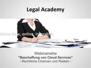 Legal Academy
Webinarreihe
"Beschaffung von Cloud Services"
- Rechtliche Chancen und Risiken -
 