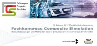 23. Februar 2012 Musikhalle Ludwigsburg
Fachkongress Composite Simulation
Herausforderungen und Methoden bei der Simulation von Faserverbundwerkstoffen
 