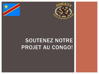 SOUTENEZ NOTRE
PROJET AU CONGO!
 