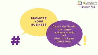 # !
PROMOTE
YOUR
BUSINESS
Cannot decide who
your target
audience should
be?
Give it to Flyers
Direct team.
1300 363 365
 
