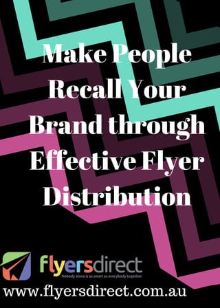 Make People
Recall Your
Brand through
Effective Flyer
Distribution
www.flyersdirect.com.au
 