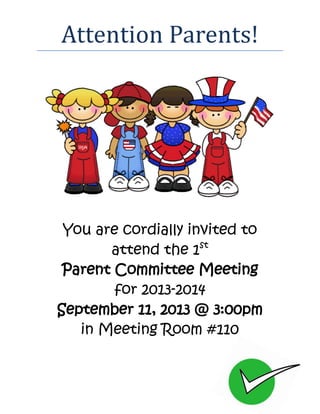 Attention Parents!
You are cordially invited to
attend the 1st
Parent Committee Meeting
for 2013-2014
September 11, 2013 @ 3:00pm
in Meeting Room #110
 