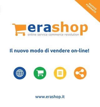 online service commerce revolution
www.erashop.it
N
U
O
V
O
FO
RM
ATO
 