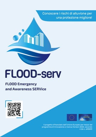 Conoscere i rischi di alluvione per
una protezione migliore!
Il progetto è finanziato dall’Unione Europeo per mezzo del
programma di innovazione e ricerca Horizon 2020, secondo
il GA n. 693599
FLOOD Emergency
and Awareness SERVice
 