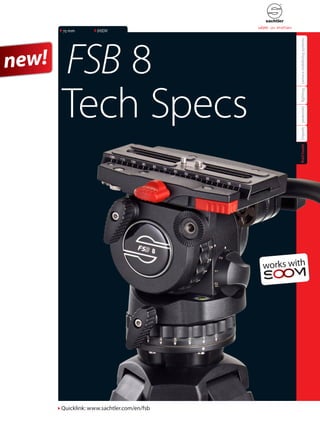 75 mm         (H)DV




       FSB 8




                                            camera stabilizing systems
new!

       Tech Specs



                                            lighting
                                            pedestals
                                            tripods
                                            fluid heads




       Quicklink: www.sachtler.com/en/fsb
 