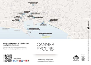 www.cannes-reiseziel.de
www.palaisdesfestivals.com
©PalaisdesFestivalsetdesCongrèsdeCannes-Juillet2013-ImpriméparTrullisurpapierissudeforêtsgéréesdurablement.
PhotoFestivaldeCannes:CathyBerg-PhotosTourisme:JérômeKélagopian.Toutereproductionoucopieestinterdite.
KONTAKT: SAMANTHA MARY - Tel. +33 (0)4 92998427
mary@palaisdesfestivals.com
Die Kosten für die Pauschalangebote werden komplett vom
Palais des Festivals et des Congrès de Cannes übernommen.
CANNES IS YOURS
SMARTPHONE
 