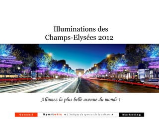 Illuminations des
            Champs-Elysées 2012




          Allumez la plus belle avenue du monde !

Conseil    S p o r t e t i c « L’éthique du sport et de la culture »   Marketing
 
