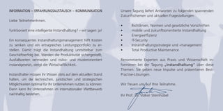 Unsere Tagung liefert Antworten zu folgenden spannenden
Zukunftsthemen und aktuellen Fragestellungen:
• Richtlinien, Normen und gesetzliche Vorschriften
• mobile und zukunftsorientierte Instandhaltung
• Energieeffizienz
• IT-Security
• Instandhaltungsstrategie und -management
• Total Productive Maintenance
Renommierte Experten aus Praxis und Wissenschaft in-
formieren bei der Tagung „Instandhaltung“ über diese
Themen. Sie geben neue Impulse und präsentieren Best-
Practise-Lösungen.
Wir freuen uns auf Ihre Teilnahme.
Ihr Prof. Dr. Volker Steinhübel
INFORMATION – ERFAHRUNGSAUSTAUSCH – KOMMUNIKATION
Liebe TeilnehmerInnen,
funktioniert eine intelligente Instandhaltung? – wir sagen: ja!
Ein konsequentes Instandhaltungsmanagement hilft Kosten
zu senken und ein ertragreiches Leistungsportfolio zu er-
stellen. Damit trägt die Instandhaltung unmittelbar zum
Geschäftserfolg bei. Werden die Produktivität sichergestellt,
Ausfallszeiten vermieden und risiko- und musterorientiert
instandgesetzt, steigt die Wirtschaftlichkeit.
Instandhalter müssen ihr Wissen stets auf dem aktuellen Stand
halten, um die technischen, juristischen und strategischen
Möglichkeiten optimal für Ihr Unternehmen nutzen zu können:
Dann kann Ihr Unternehmen im internationalen Wettbewerb
nachhaltig bestehen.
 