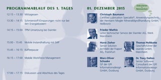 PROGRAMMABLAUF DES 1. TAGES 01. DEZEMBER 2015
12:15 – 13:30 Mittagessen
13:30 – 14:15 Schmierstoff-Einsparungen nicht nur bei
den Energiekosten!
14:15 – 15:00 TPM Umsetzung bei Daimler
15:00 - 15:45 Mobile Instandhaltung mit SAP
15:45 – 16:15 Kaffeepause
16:15 – 17:00 Mobile Workforce Management
17:00 – 17:15 Diskussion und Abschluss des Tages
Frieder Mathis
Leiter technischer Service der Daimler AG, Werk
Mannheim
Christoph Baumann
Certified Lubrication Specialist®
, Anwendungstechnik,
der Hermann Mogler Mineralölgroßhandlung GmbH,
Heilbronn
Diskutieren
+
Netzwerken
Horst Zieher
Senior Solution
Architekt der Fraport
AG, Frankfurt
Thomas Holtkotte
Geschäftsführer der
oxando GmbH,
Mannheim
Dr. Tracy Dalton
Senior Software
Consultant der GFI
Informationsdesign
GmbH, Duisburg
Marc-Oliver
Schaake
GF der GFI
Informationsdesign
GmbH, Duisburg
 